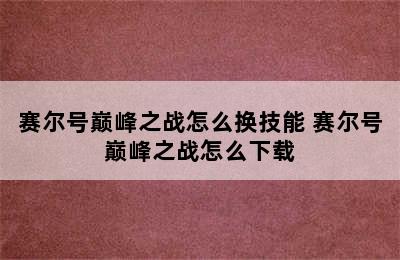 赛尔号巅峰之战怎么换技能 赛尔号巅峰之战怎么下载